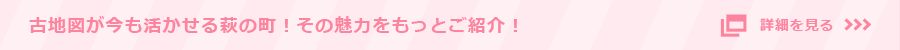 古地図が今も活かせる萩の町！その魅力をもっとご紹介！
